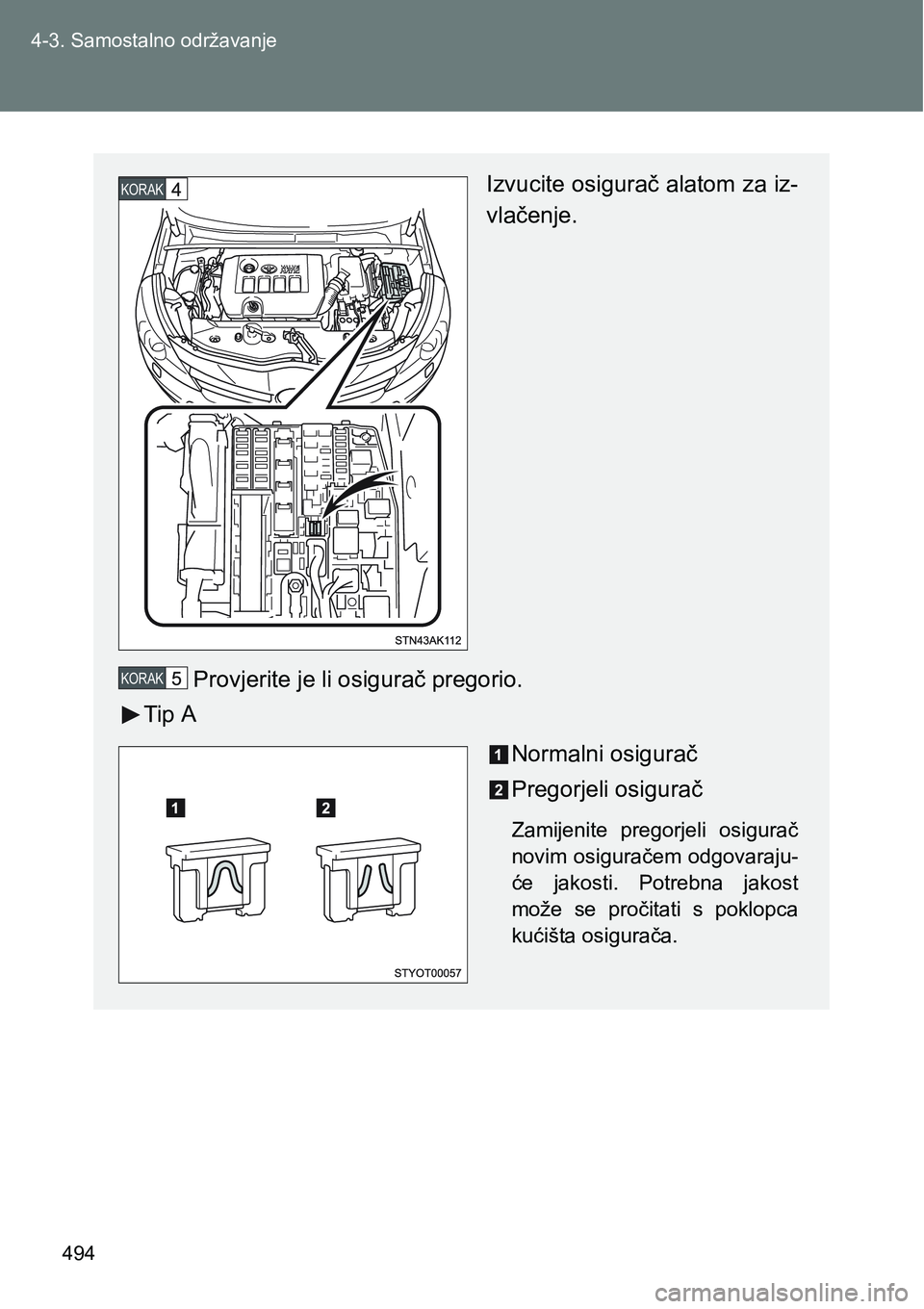 TOYOTA VERSO 2017  Upute Za Rukovanje (in Croatian) 494 4-3. Samostalno održavanje
Izvucite osigurač alatom za iz-
vlačenje.
Provjerite je li osigurač pregorio.
Tip A
Normalni osigurač
Pregorjeli osigurač
Zamijenite  pregorjeli  osigurač
novim o