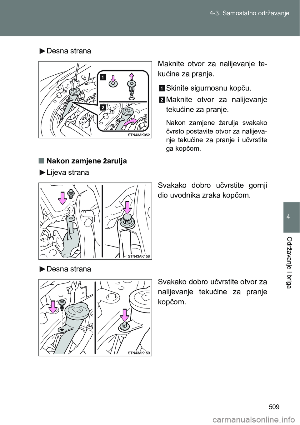 TOYOTA VERSO 2017  Upute Za Rukovanje (in Croatian) 509 4-3. Samostalno održavanje
4
Održavanje i briga
Desna strana
Maknite  otvor  za  nalijevanje  te-
kućine za pranje.
Skinite sigurnosnu kopču.
Maknite  otvor  za  nalijevanje
tekućine za pranj