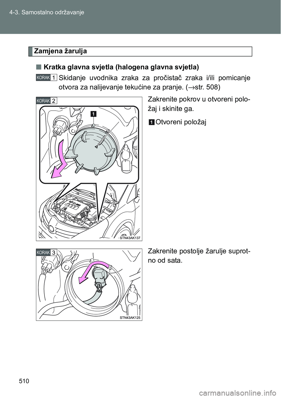 TOYOTA VERSO 2017  Upute Za Rukovanje (in Croatian) 510 4-3. Samostalno održavanje
Zamjena žarulja
nKratka glavna svjetla (halogena glavna svjetla)
Skidanje  uvodnika  zraka  za  pročistač  zraka  i/ili  pomicanje
otvora za nalijevanje tekućine za
