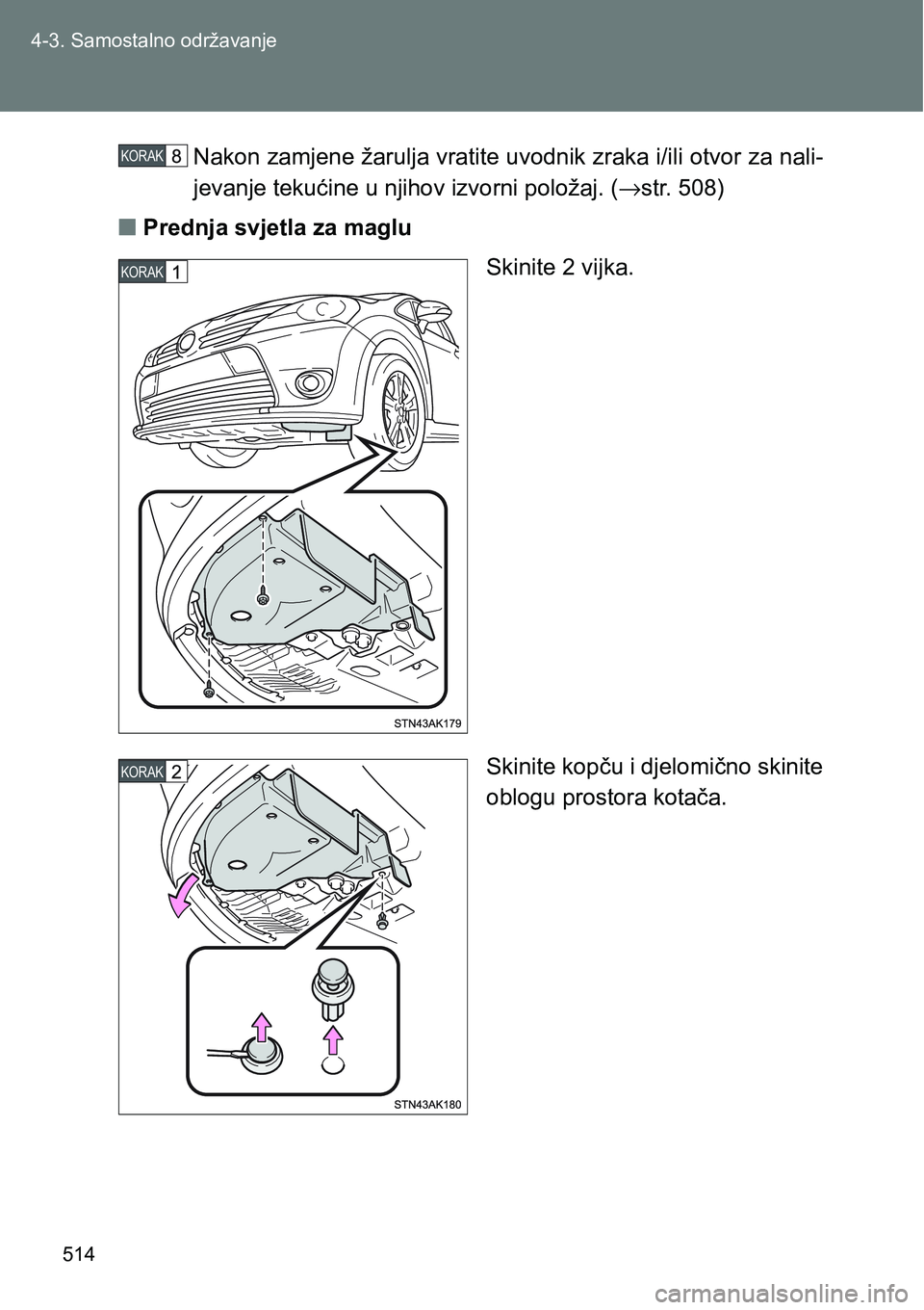 TOYOTA VERSO 2017  Upute Za Rukovanje (in Croatian) 514 4-3. Samostalno održavanje
Nakon zamjene žarulja vratite uvodnik zraka i/ili otvor za nali-
jevanje tekućine u njihov izvorni položaj. (→str. 508)
nPrednja svjetla za maglu
Skinite 2 vijka.

