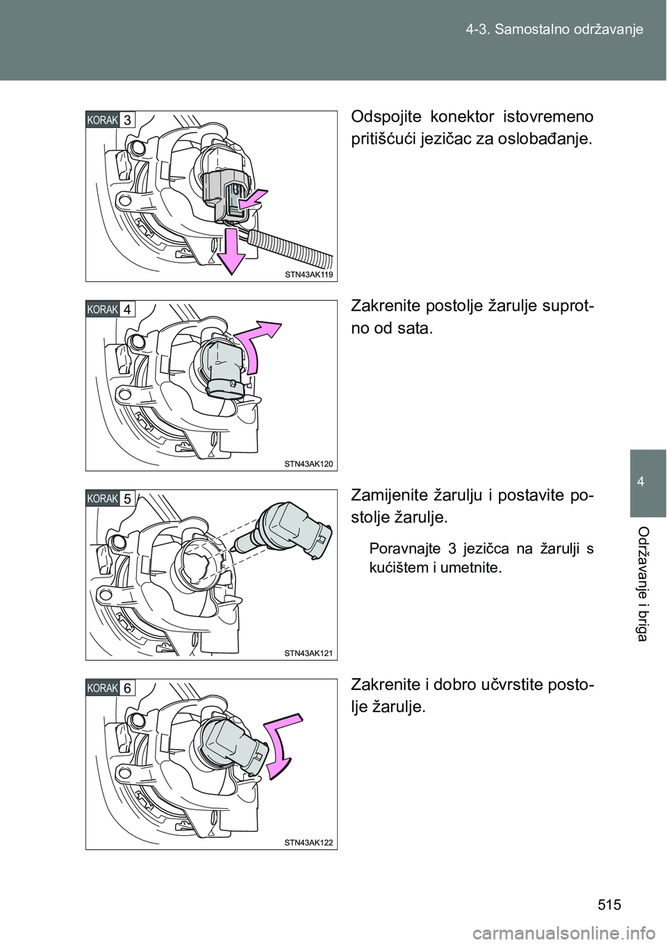 TOYOTA VERSO 2017  Upute Za Rukovanje (in Croatian) 515 4-3. Samostalno održavanje
4
Održavanje i briga
Odspojite  konektor  istovremeno
pritišćući jezičac za oslobađanje.
Zakrenite postolje žarulje suprot-
no od sata.
Zamijenite  žarulju  i  