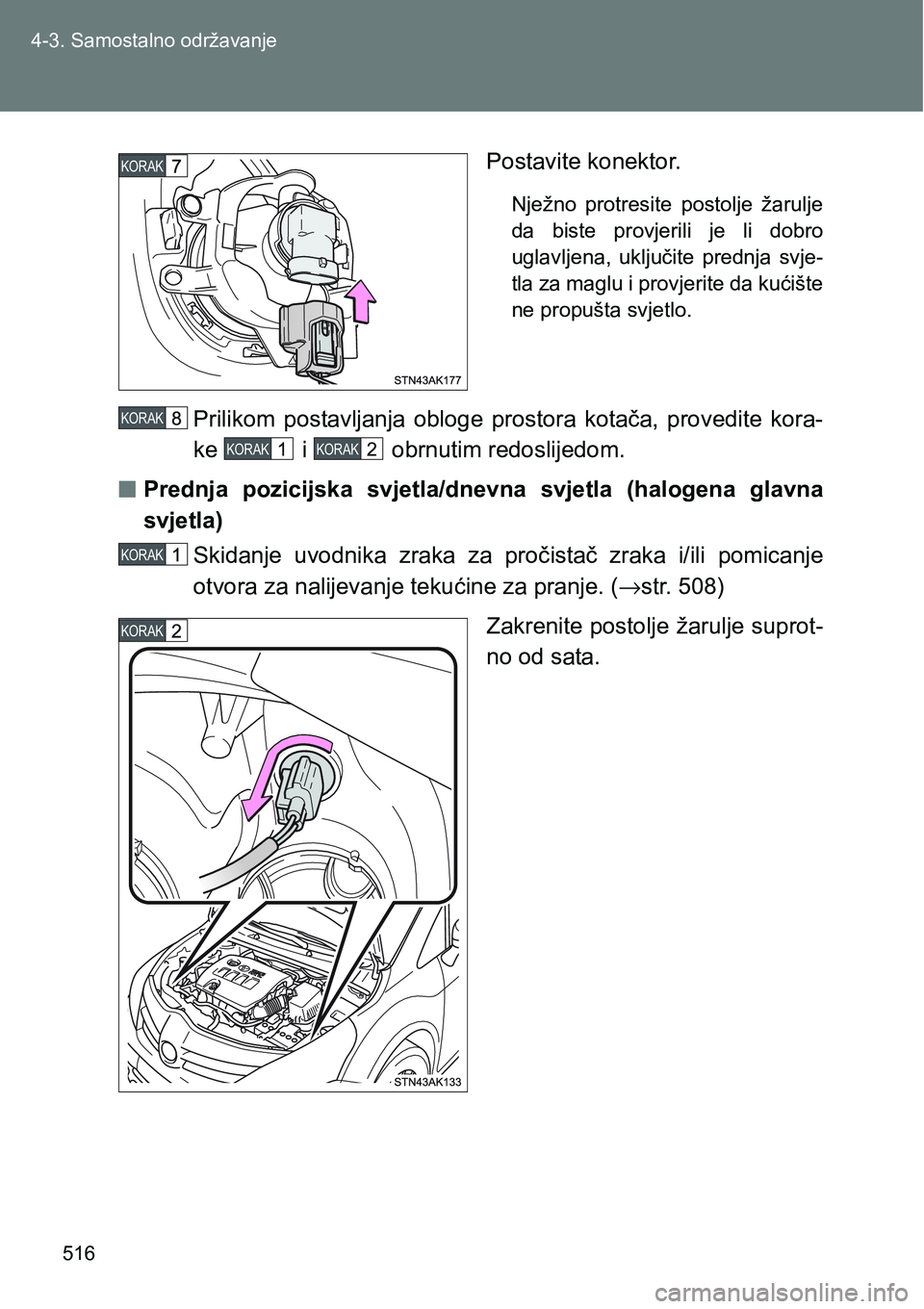 TOYOTA VERSO 2017  Upute Za Rukovanje (in Croatian) 516 4-3. Samostalno održavanje
Postavite konektor.
Nježno  protresite  postolje  žarulje
da  biste  provjerili  je  li  dobro
uglavljena,  uključite  prednja  svje-
tla za maglu i provjerite da ku