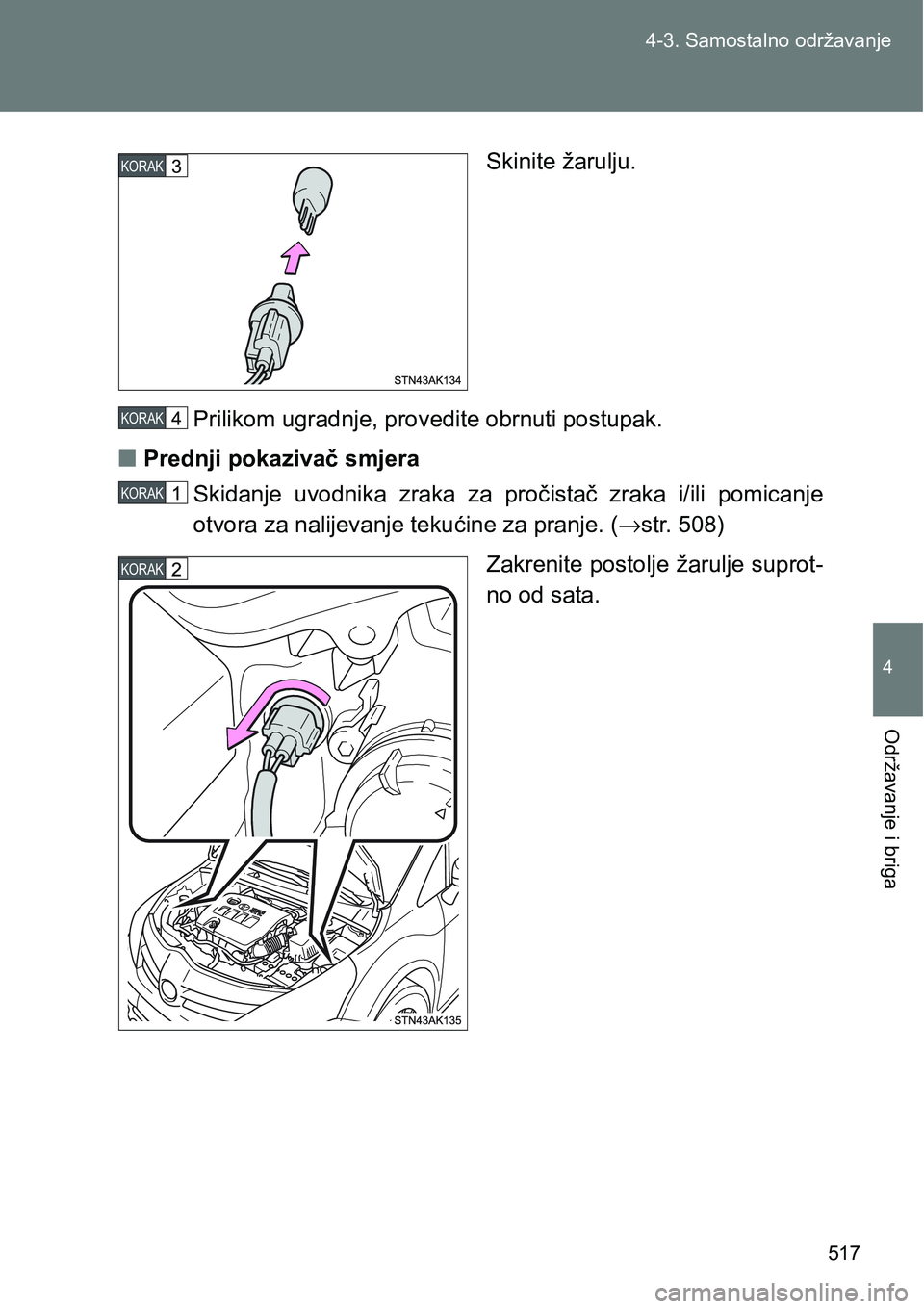 TOYOTA VERSO 2017  Upute Za Rukovanje (in Croatian) 517 4-3. Samostalno održavanje
4
Održavanje i briga
Skinite žarulju.
Prilikom ugradnje, provedite obrnuti postupak.
nPrednji pokazivač smjera
Skidanje  uvodnika  zraka  za  pročistač  zraka  i/i