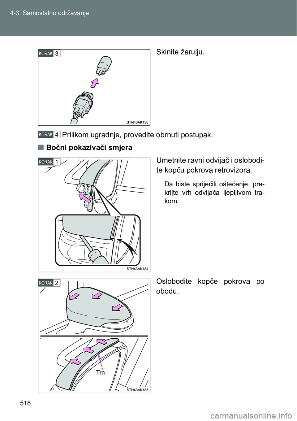 TOYOTA VERSO 2017  Upute Za Rukovanje (in Croatian) 518 4-3. Samostalno održavanje
Skinite žarulju.
Prilikom ugradnje, provedite obrnuti postupak.
nBočni pokazivači smjera
Umetnite ravni odvijač i oslobodi-
te kopču pokrova retrovizora.
Da  biste