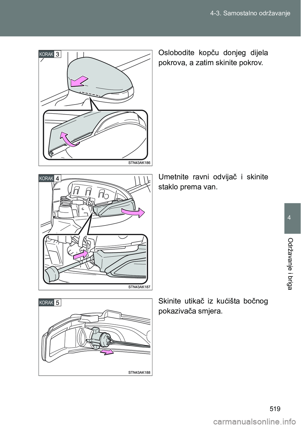 TOYOTA VERSO 2017  Upute Za Rukovanje (in Croatian) 519 4-3. Samostalno održavanje
4
Održavanje i briga
Oslobodite  kopču  donjeg  dijela
pokrova, a zatim skinite pokrov.
Umetnite  ravni  odvijač  i  skinite
staklo prema van.
Skinite  utikač  iz  