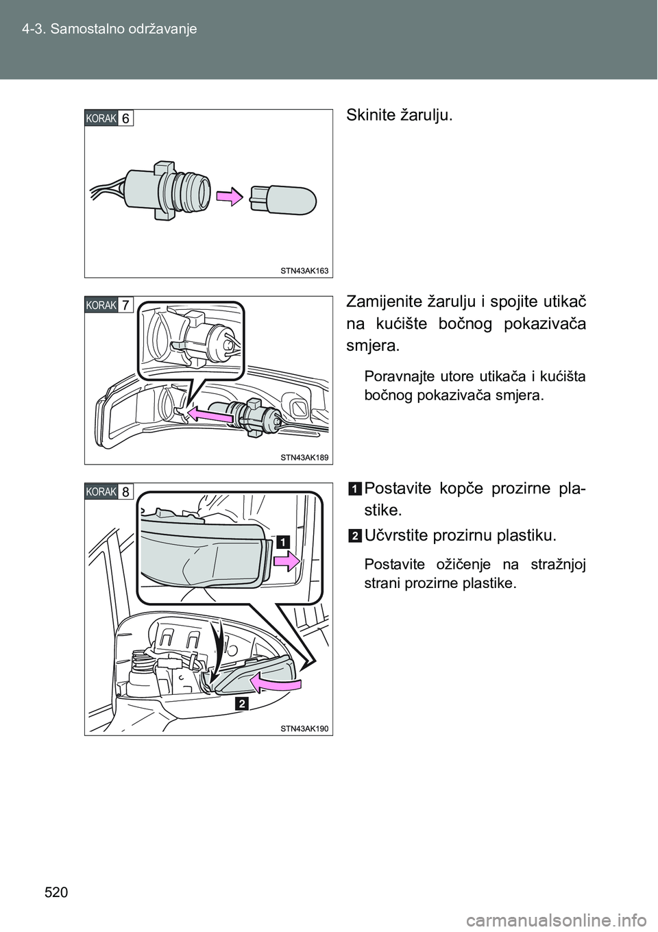 TOYOTA VERSO 2017  Upute Za Rukovanje (in Croatian) 520 4-3. Samostalno održavanje
Skinite žarulju.
Zamijenite žarulju i spojite utikač
na  kućište  bočnog  pokazivača
smjera.
Poravnajte utore utikača i kućišta
bočnog pokazivača smjera.
Po
