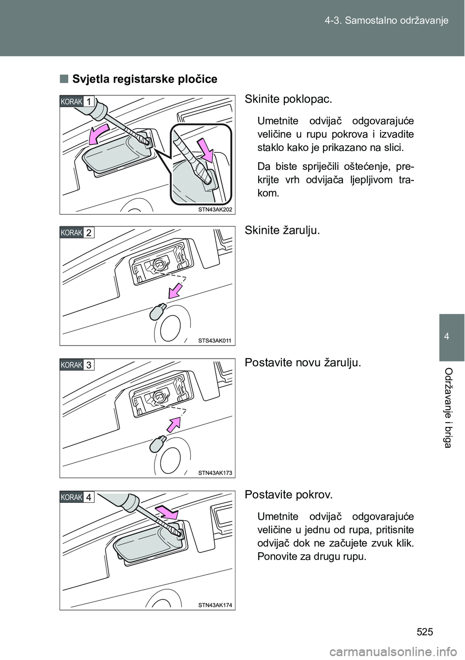TOYOTA VERSO 2017  Upute Za Rukovanje (in Croatian) 525 4-3. Samostalno održavanje
4
Održavanje i briga
nSvjetla registarske pločice
Skinite poklopac.
Umetnite  odvijač  odgovarajuće
veličine  u  rupu  pokrova  i  izvadite
staklo kako je prikazan