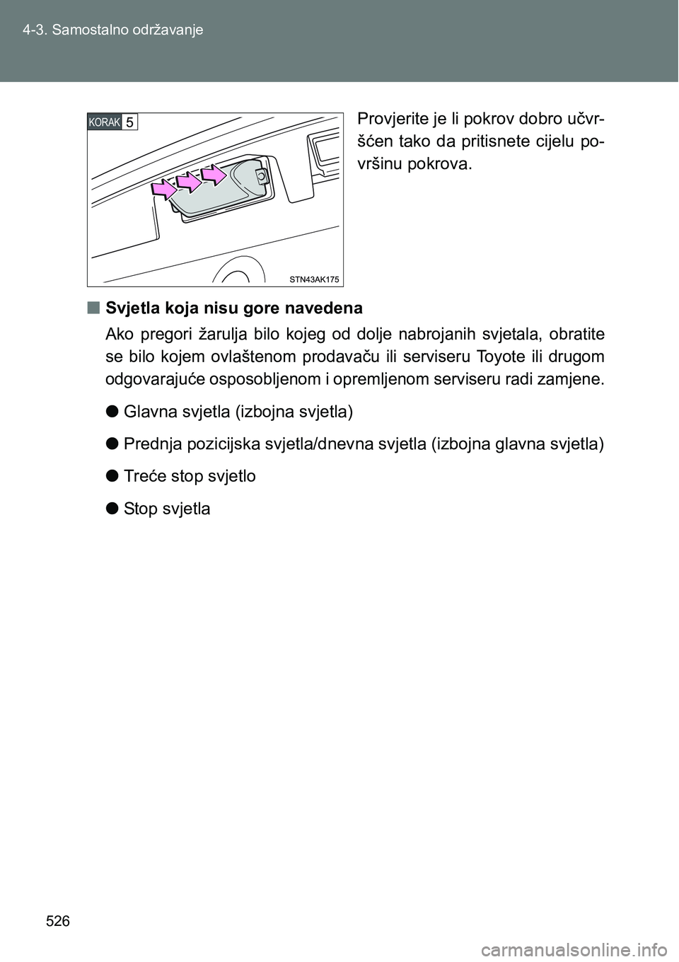 TOYOTA VERSO 2017  Upute Za Rukovanje (in Croatian) 526 4-3. Samostalno održavanje
Provjerite je li pokrov dobro učvr-
šćen  tako  da  pritisnete  cijelu  po-
vršinu pokrova.
nSvjetla koja nisu gore navedena
Ako  pregori  žarulja  bilo  kojeg  od