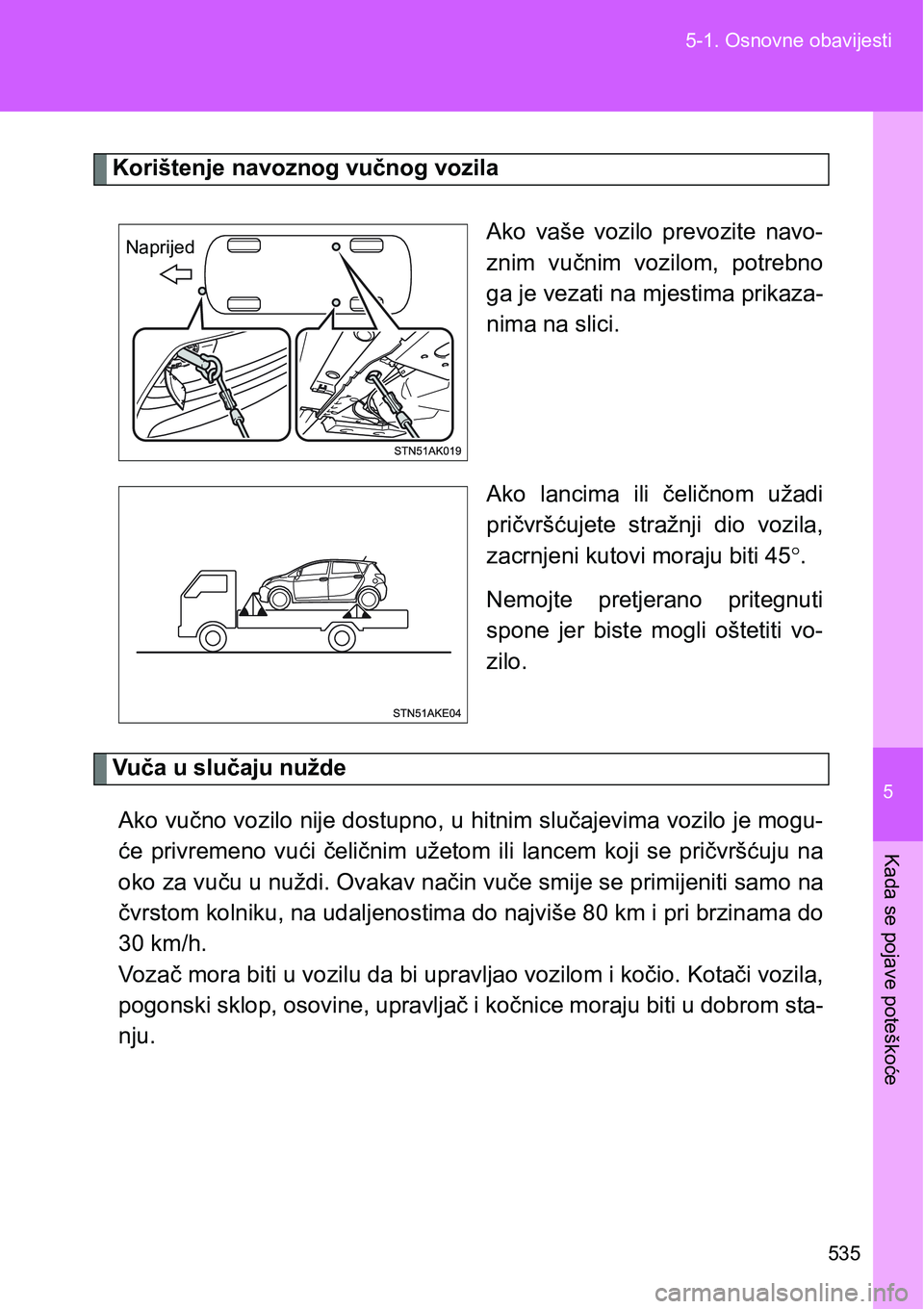 TOYOTA VERSO 2017  Upute Za Rukovanje (in Croatian) 5
535 5-1. Osnovne obavijesti
Kada se pojave poteškoće
Korištenje navoznog vučnog vozila
Ako  vaše  vozilo  prevozite  navo-
znim  vučnim  vozilom,  potrebno
ga je vezati na mjestima prikaza-
ni