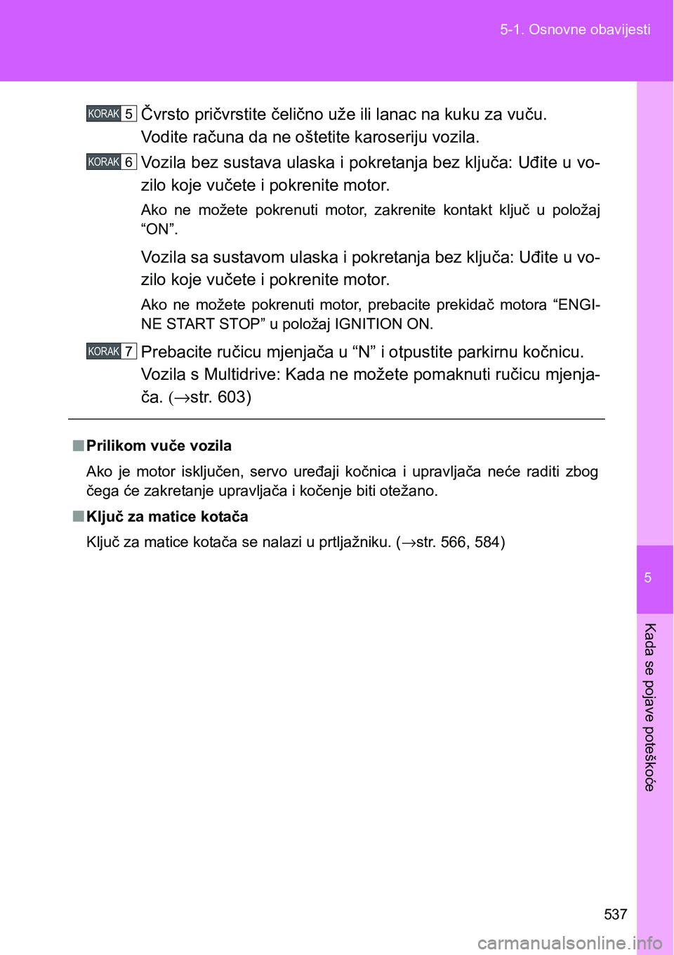 TOYOTA VERSO 2017  Upute Za Rukovanje (in Croatian) 5
537 5-1. Osnovne obavijesti
Kada se pojave poteškoće
Čvrsto pričvrstite čelično uže ili lanac na kuku za vuču.
Vodite računa da ne oštetite karoseriju vozila.
Vozila bez sustava ulaska i p