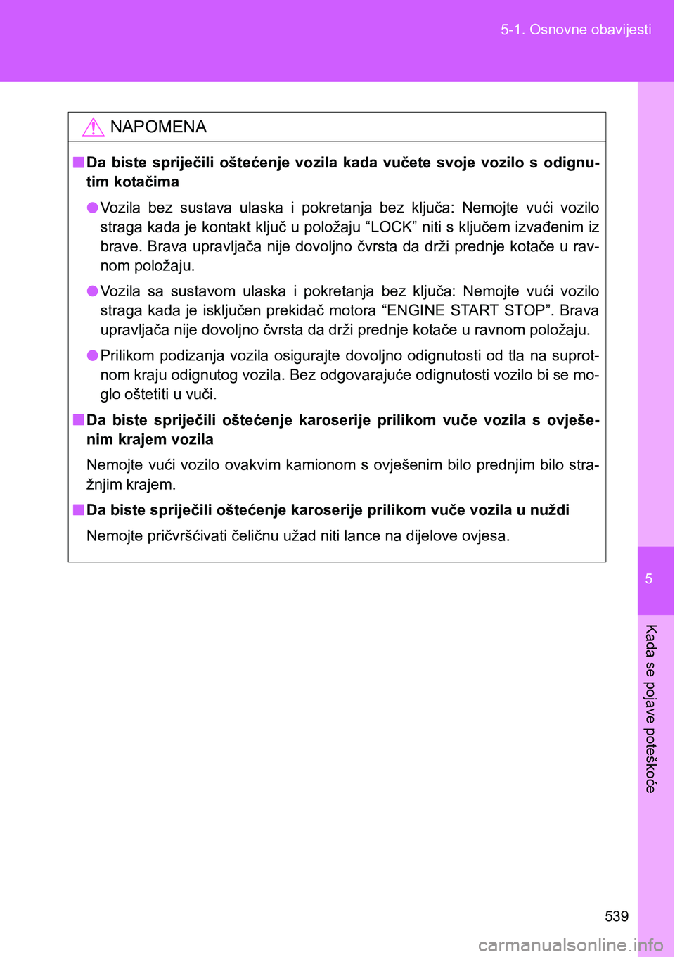 TOYOTA VERSO 2017  Upute Za Rukovanje (in Croatian) 5
539 5-1. Osnovne obavijesti
Kada se pojave poteškoće
NAPOMENA
nDa  biste  spriječili  oštećenje  vozila  kada  vučete  svoje  vozilo  s  odignu-
tim kotačima
lVozila  bez  sustava  ulaska  i 