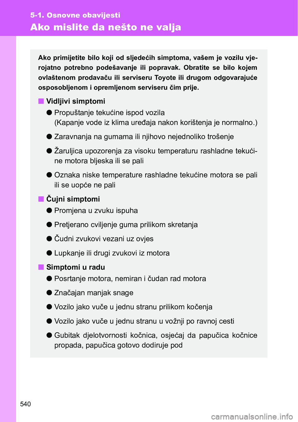 TOYOTA VERSO 2017  Upute Za Rukovanje (in Croatian) 540
5-1. Osnovne obavijesti
Ako mislite da nešto ne valja
Ako  primijetite  bilo  koji  od  sljedećih  simptoma,  vašem  je  vozilu  vje-
rojatno  potrebno  podešavanje  ili popravak.  Obratite  s
