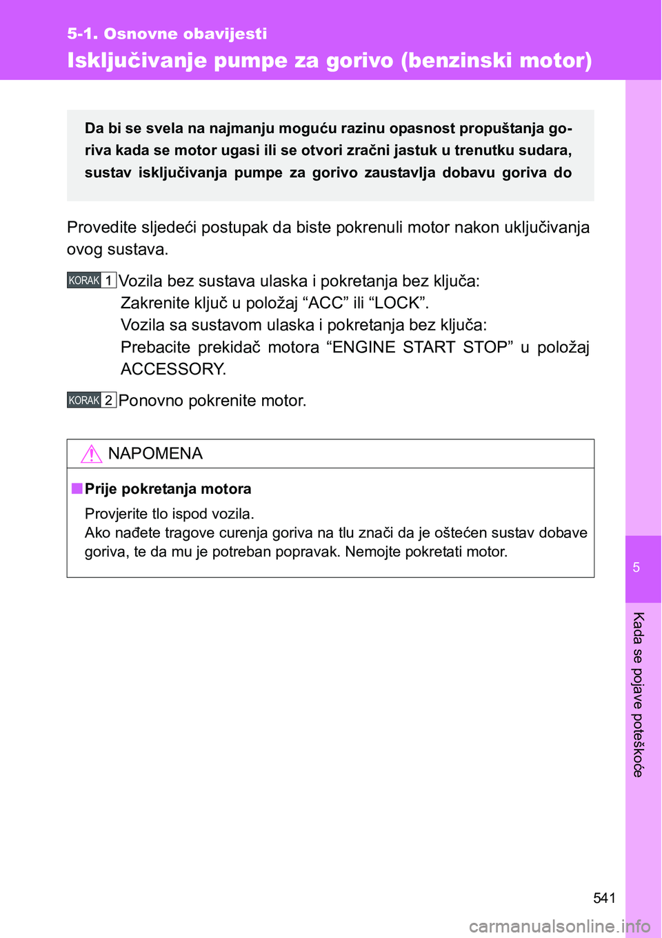 TOYOTA VERSO 2017  Upute Za Rukovanje (in Croatian) 5
541
5-1. Osnovne obavijesti
Kada se pojave poteškoće
Isključivanje pumpe za gorivo (benzinski motor)
Provedite sljedeći postupak da biste pokrenuli motor nakon uključivanja
ovog sustava.
Vozila
