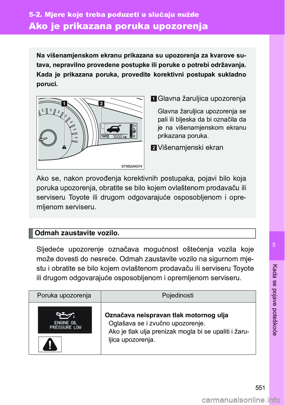 TOYOTA VERSO 2017  Upute Za Rukovanje (in Croatian) 5
551
5-2. Mjere koje treba poduzeti u slučaju nužde
Kada se pojave poteškoće
Ako je prikazana poruka upozorenja
Odmah zaustavite vozilo.
Sljedeće  upozorenje  označava  mogućnost  oštećenja 