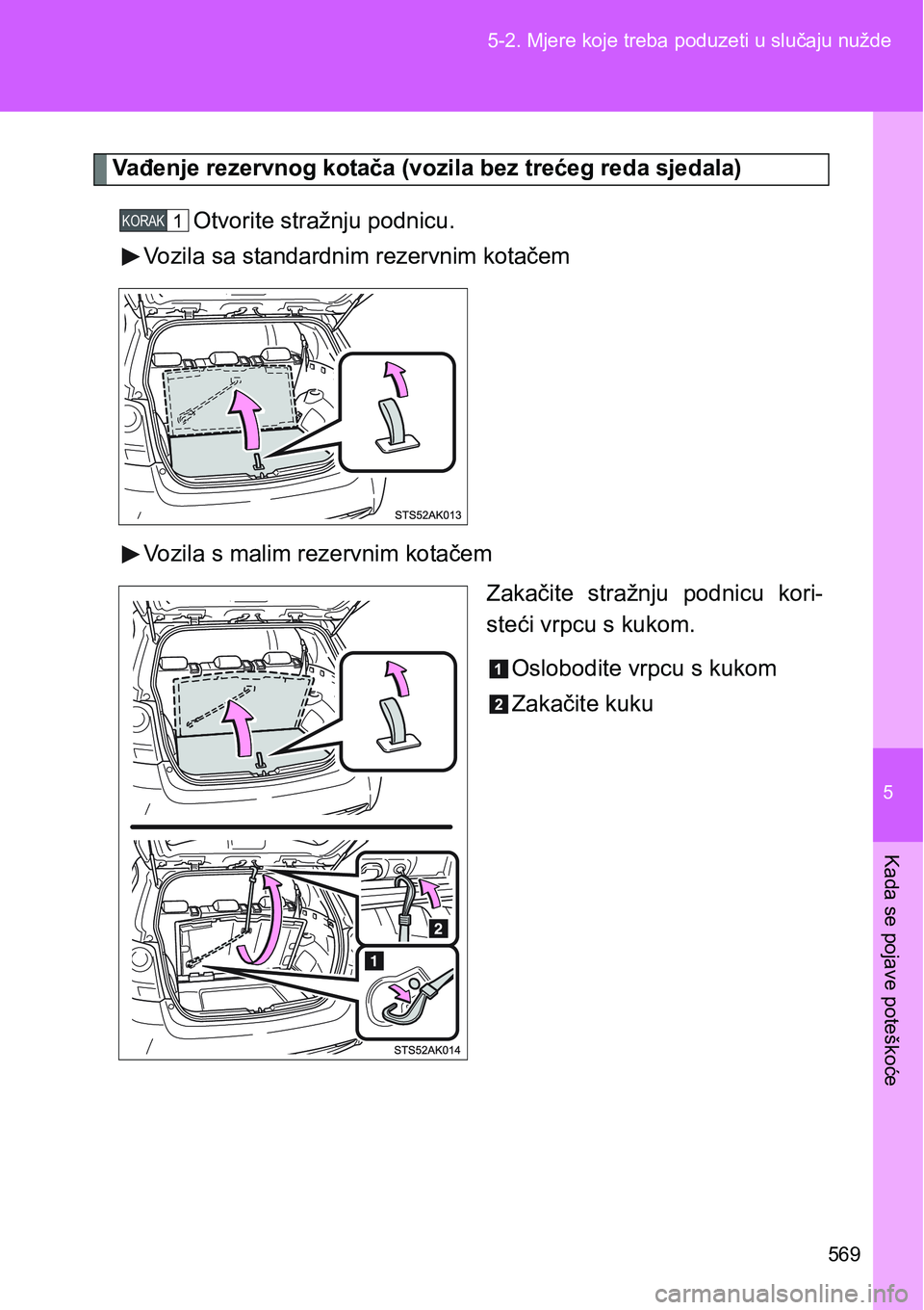 TOYOTA VERSO 2017  Upute Za Rukovanje (in Croatian) 5
569 5-2. Mjere koje treba poduzeti u slučaju nužde
Kada se pojave poteškoće
Vađenje rezervnog kotača (vozila bez trećeg reda sjedala)
Otvorite stražnju podnicu.
Vozila sa standardnim rezervn