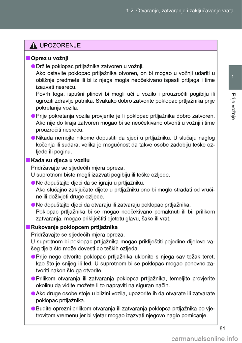 TOYOTA VERSO 2017 Upute Za Rukovanje (in Croatian) 81 1-2. Otvaranje, zatvaranje i zaključavanje vrata
1
Prije vožnje
UPOZORENJE
nOprez u vožnji
lDržite poklopac prtljažnika zatvoren u vožnji.
Ako ostavite poklopac prtljažnika otvoren, on TOYOTA VERSO 2017 Upute Za Rukovanje (in Croatian) 81 1-2. Otvaranje, zatvaranje i zaključavanje vrata
1
Prije vožnje
UPOZORENJE
nOprez u vožnji
lDržite poklopac prtljažnika zatvoren u vožnji.
Ako ostavite poklopac prtljažnika otvoren, on