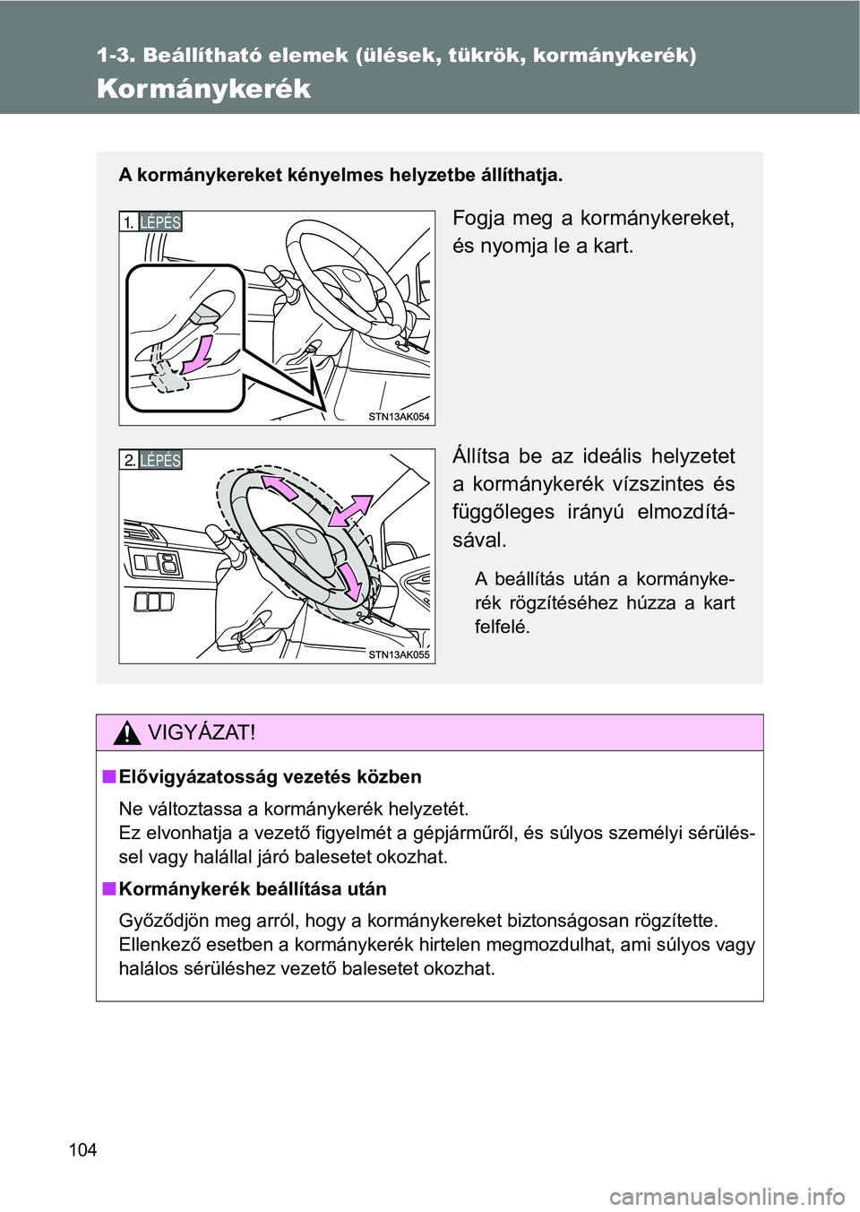 TOYOTA VERSO 2017 Kezelési útmutató (in Hungarian) 104
1-3. Beállítható elemek (ülések, tükrök, kormánykerék)
Kormánykerék
VIGYÁZAT!
nElővigyázatosság vezetés közben
Ne változtassa a kormánykerék helyzetét.
Ez elvonhatja a vezető TOYOTA VERSO 2017 Kezelési útmutató (in Hungarian) 104
1-3. Beállítható elemek (ülések, tükrök, kormánykerék)
Kormánykerék
VIGYÁZAT!
nElővigyázatosság vezetés közben
Ne változtassa a kormánykerék helyzetét.
Ez elvonhatja a vezető
