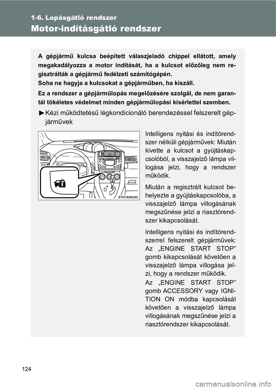TOYOTA VERSO 2017  Kezelési útmutató (in Hungarian) 124
1-6. Lopásgátló rendszer
Motor-indításgátló rendszer
A  gépjármű  kulcsa  beépített  válaszjeladó  chippel  ellátott,  amely
megakadályozza  a  motor  indítását,  ha  a  kulcsot