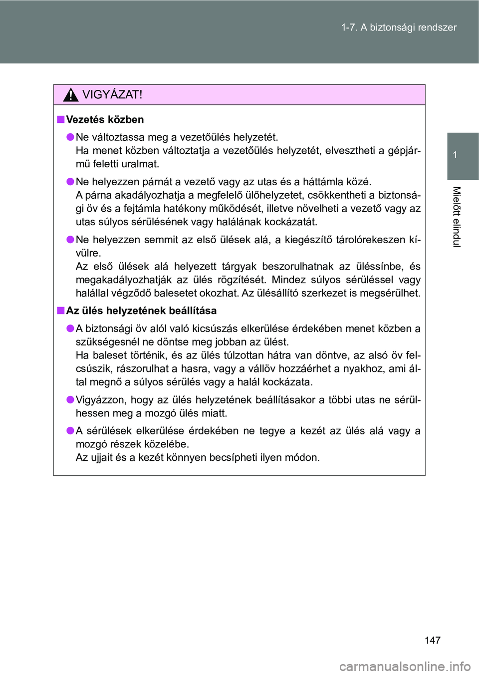 TOYOTA VERSO 2017  Kezelési útmutató (in Hungarian) 147
1-7. A biztonsági rendszer
1
Mielőtt elindul
VIGYÁZAT!
n
Vezetés közben
lNe változtassa meg a vezetőülés helyzetét.
Ha  menet közben  változtatja  a vezetőülés helyzetét,  elveszth