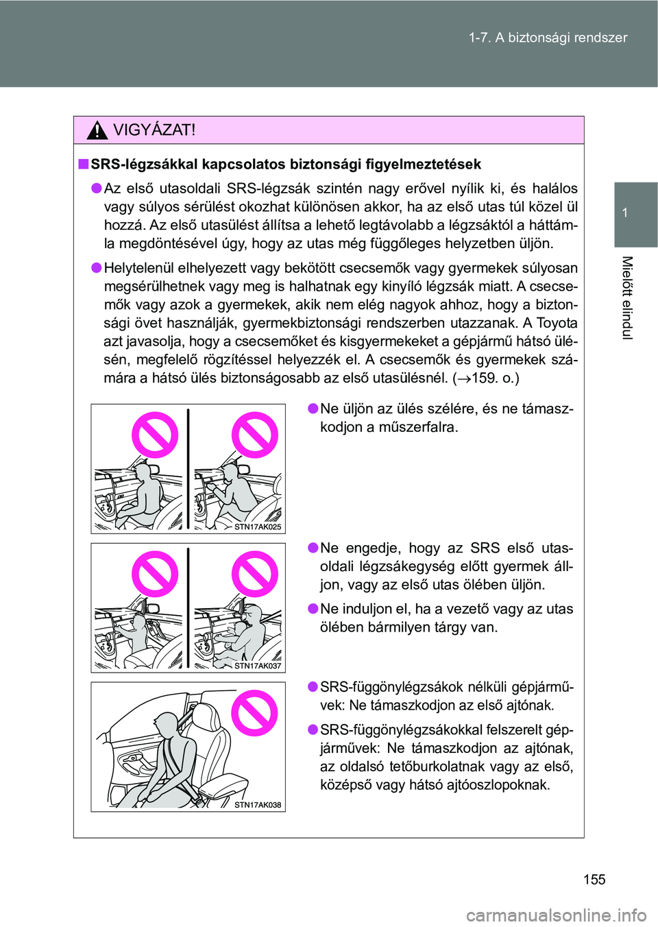 TOYOTA VERSO 2017  Kezelési útmutató (in Hungarian) 155
1-7. A biztonsági rendszer
1
Mielőtt elindul
VIGYÁZAT!
n
SRS-légzsákkal kapcsolatos bi ztonsági figyelmeztetések
l Az  első  utasoldali  SRS-légzsák  szintén  nagy  erővel  nyílik  ki