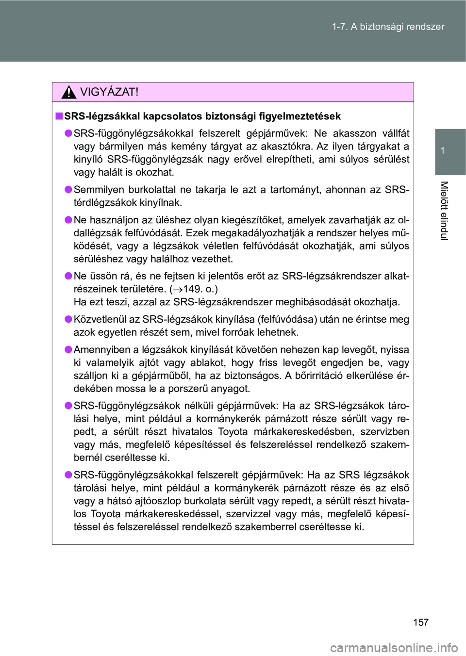 TOYOTA VERSO 2017  Kezelési útmutató (in Hungarian) 157
1-7. A biztonsági rendszer
1
Mielőtt elindul
VIGYÁZAT!
n
SRS-légzsákkal kapcsolatos bi ztonsági figyelmeztetések
l SRS-függönylégzsákokkal  felszerelt  gépjárművek:  Ne  akasszon  v
