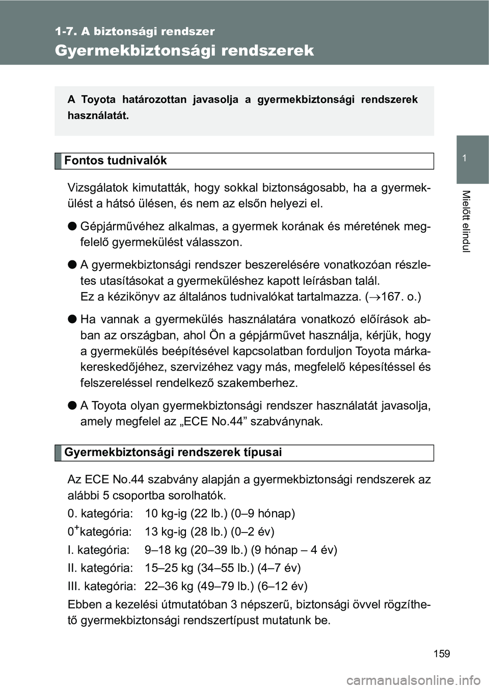 TOYOTA VERSO 2017  Kezelési útmutató (in Hungarian) 159
1
1-7. A biztonsági rendszer
Mielőtt elindul
Gyermekbiztonsági rendszerek
Fontos tudnivalókVizsgálatok  kimutatták,  hogy  sokk al  biztonságosabb,  ha  a  gyermek-
ülést a hátsó ülés