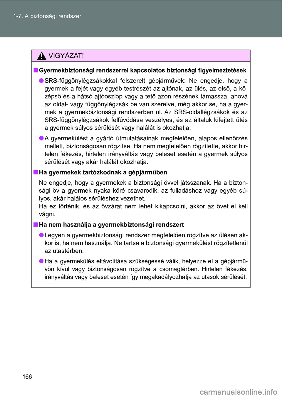 TOYOTA VERSO 2017  Kezelési útmutató (in Hungarian) 166
1-7. A biztonsági rendszer
VIGYÁZAT!
nGyermekbiztonsági rendszerrel ka
pcsolatos biztonsági figyelmeztetések
lSRS-függönylégzsákokkal  felszerelt  gépjárművek:  Ne  engedje,  hog y  a
