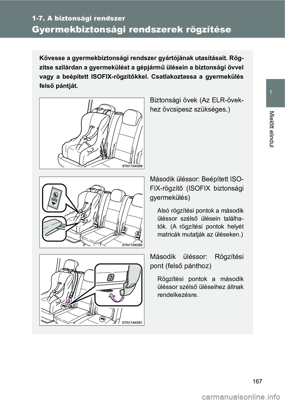 TOYOTA VERSO 2017  Kezelési útmutató (in Hungarian) 167
1
1-7. A biztonsági rendszer
Mielőtt elindul
Gyermekbiztonsági rendszerek rögzítése
Kövesse a gyermekbiztonsági rendszer gyártójának utasításait. Rög-
zítse szilárdan a gyermekül