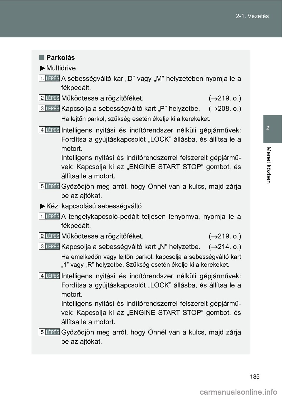 TOYOTA VERSO 2017 Kezelési útmutató (in Hungarian) 185
2-1. Vezetés
2
Menet közben
n
Parkolás
Multidrive
A sebességváltó kar „D” vagy „M” helyzetében nyomja le a
fékpedált.
Működtesse a rögzítőféket. ( 219. o.)
Kapcsolja a s TOYOTA VERSO 2017 Kezelési útmutató (in Hungarian) 185
2-1. Vezetés
2
Menet közben
n
Parkolás
Multidrive
A sebességváltó kar „D” vagy „M” helyzetében nyomja le a
fékpedált.
Működtesse a rögzítőféket. ( 219. o.)
Kapcsolja a s
