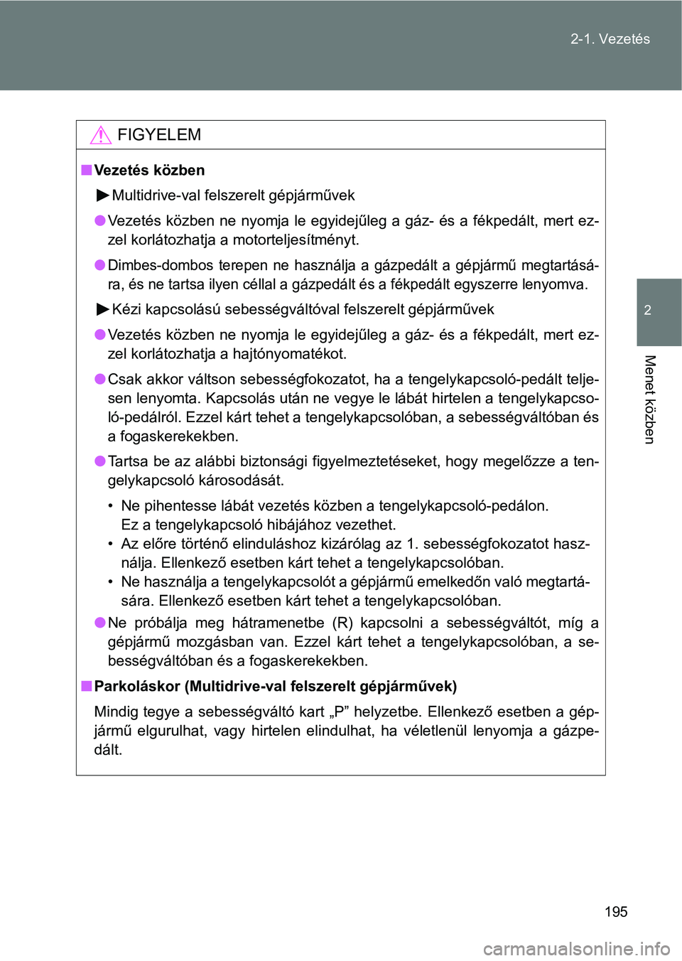 TOYOTA VERSO 2017  Kezelési útmutató (in Hungarian) 195
2-1. Vezetés
2
Menet közben
FIGYELEM
n
Vezetés közben
Multidrive-val felszerelt gépjárművek
l Vezetés  közben  ne  nyomja le egyidejűleg  a  gáz-  és  a  fékpedált,  mert ez-
zel kor