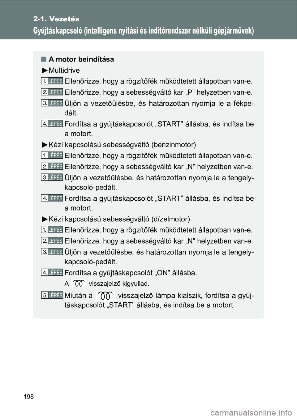TOYOTA VERSO 2017  Kezelési útmutató (in Hungarian) 198
2-1. Vezetés
Gyújtáskapcsoló (intelligens nyitási és indítórendszer nélküli gépjárművek)
nA motor beindítása
Multidrive
Ellenőrizze, hogy a rögzítőfék működtetett állapotban