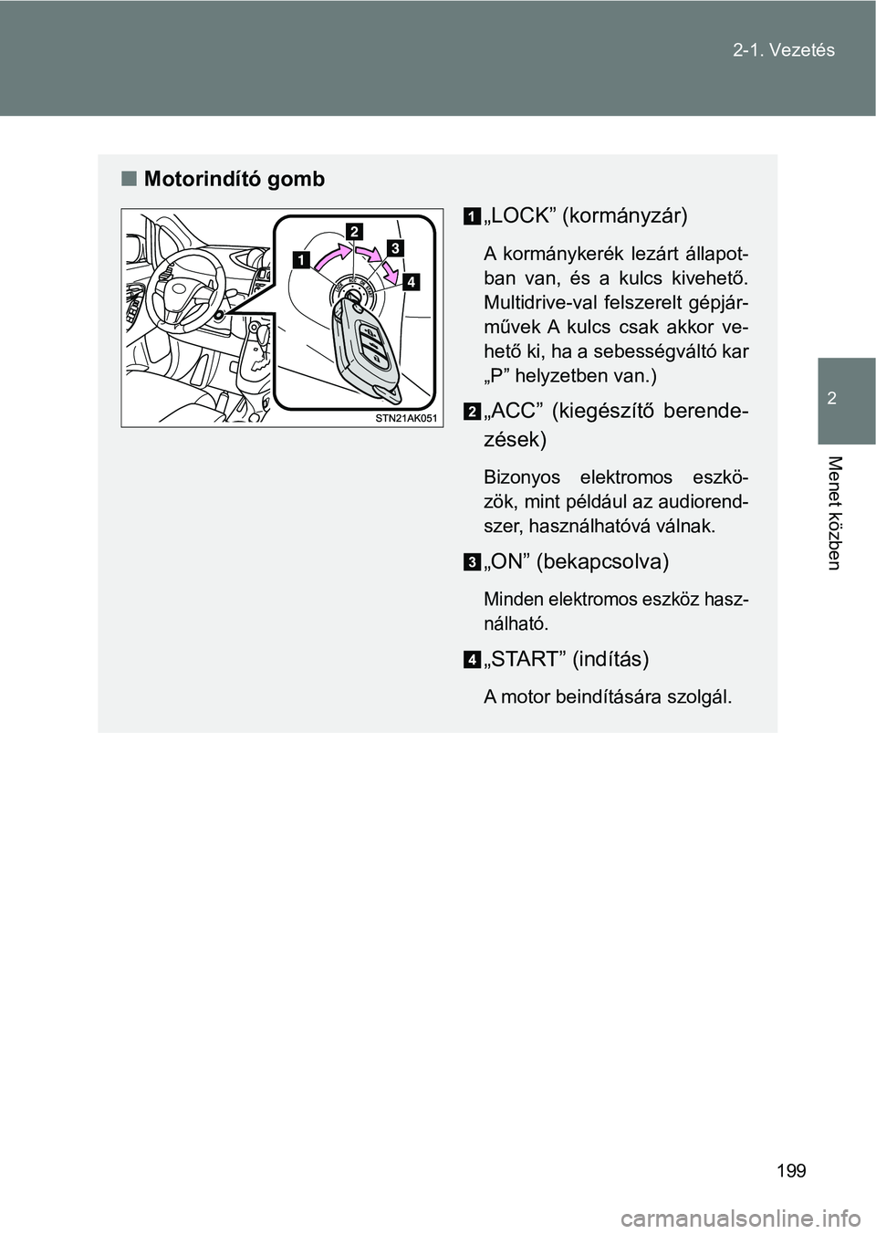 TOYOTA VERSO 2017  Kezelési útmutató (in Hungarian) 199
2-1. Vezetés
2
Menet közben
n
Motorindító gomb
„LOCK” (kormányzár)
A  kormánykerék  lezárt  állapot-
ban  van,  és  a  kulcs  kivehető.
Multidrive-val  felszerelt  gépjár-
művek