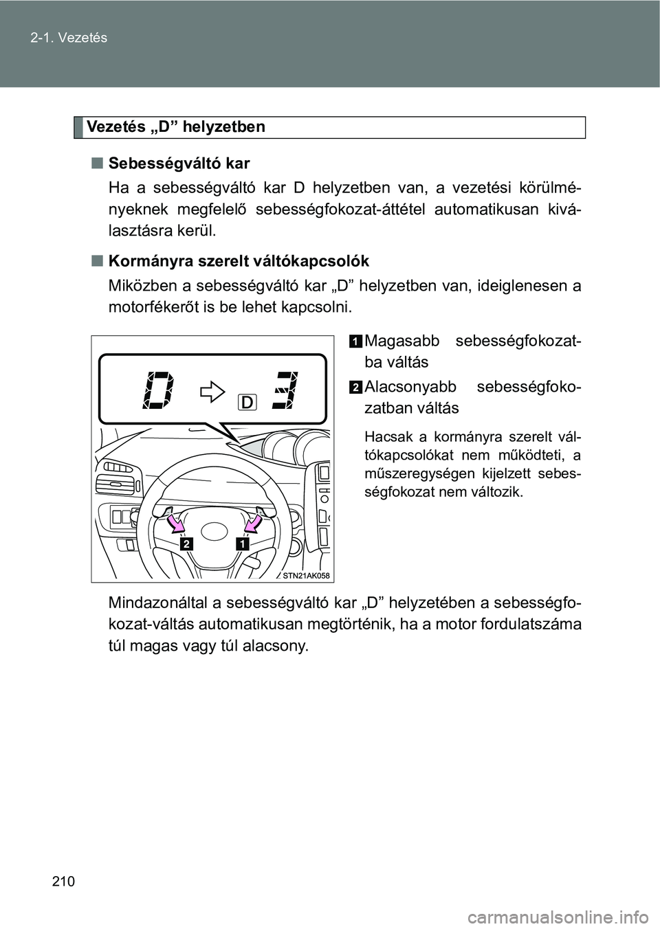 TOYOTA VERSO 2017  Kezelési útmutató (in Hungarian) 210
2-1. Vezetés
Vezetés „D” helyzetben
n Sebességváltó kar 
Ha  a  sebességváltó  kar  D  helyzetben  van,  a  vezetési  körülmé-
nyeknek  megfelelő  sebességfokoz at-áttétel  aut