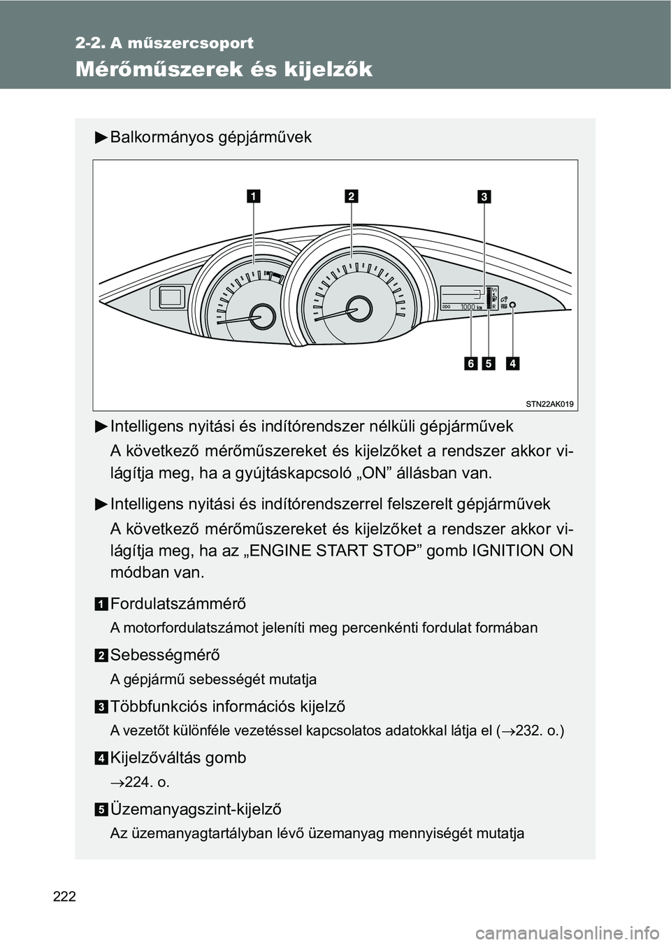 TOYOTA VERSO 2017  Kezelési útmutató (in Hungarian) 222
2-2. A műszercsoport
Mérőműszerek és kijelz ők
Balkormányos gépjárművek
Intelligens nyitási és indító rendszer nélküli gépjárművek
A  következő  mérőműszereket  és  kijelz