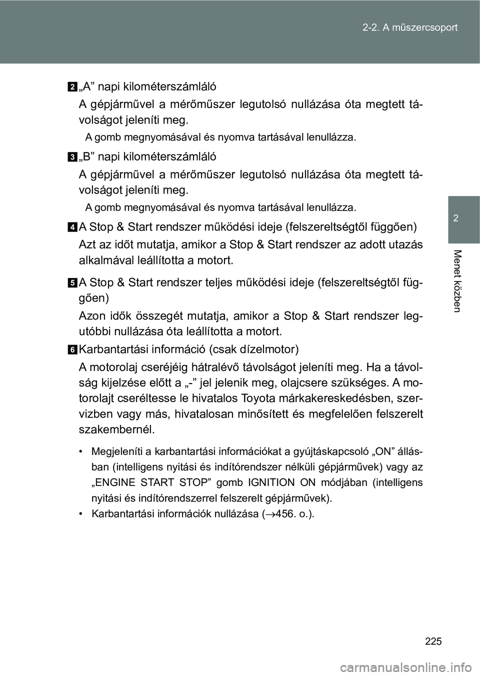 TOYOTA VERSO 2017  Kezelési útmutató (in Hungarian) 225
2-2. A műszercsoport
2
Menet közben
„A” napi kilométerszámláló
A  gépjárművel  a  mérőműszer  legutolsó  nullázása  óta  megtett  tá-
volságot jeleníti meg.
A gomb megnyomá