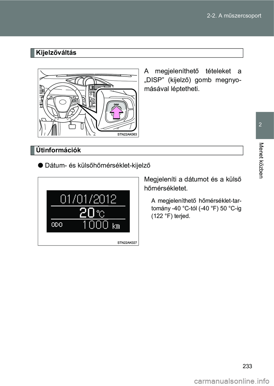 TOYOTA VERSO 2017 Kezelési útmutató (in Hungarian) 233
2-2. A műszercsoport
2
Menet közben
Kijelzőváltás
A megjeleníthető tételeket a
„DISP” (kijelző) gomb megnyo-
másával léptetheti.
Útinformációkl Dátum- és külsőhőm ér TOYOTA VERSO 2017 Kezelési útmutató (in Hungarian) 233
2-2. A műszercsoport
2
Menet közben
Kijelzőváltás
A megjeleníthető tételeket a
„DISP” (kijelző) gomb megnyo-
másával léptetheti.
Útinformációkl Dátum- és külsőhőm ér