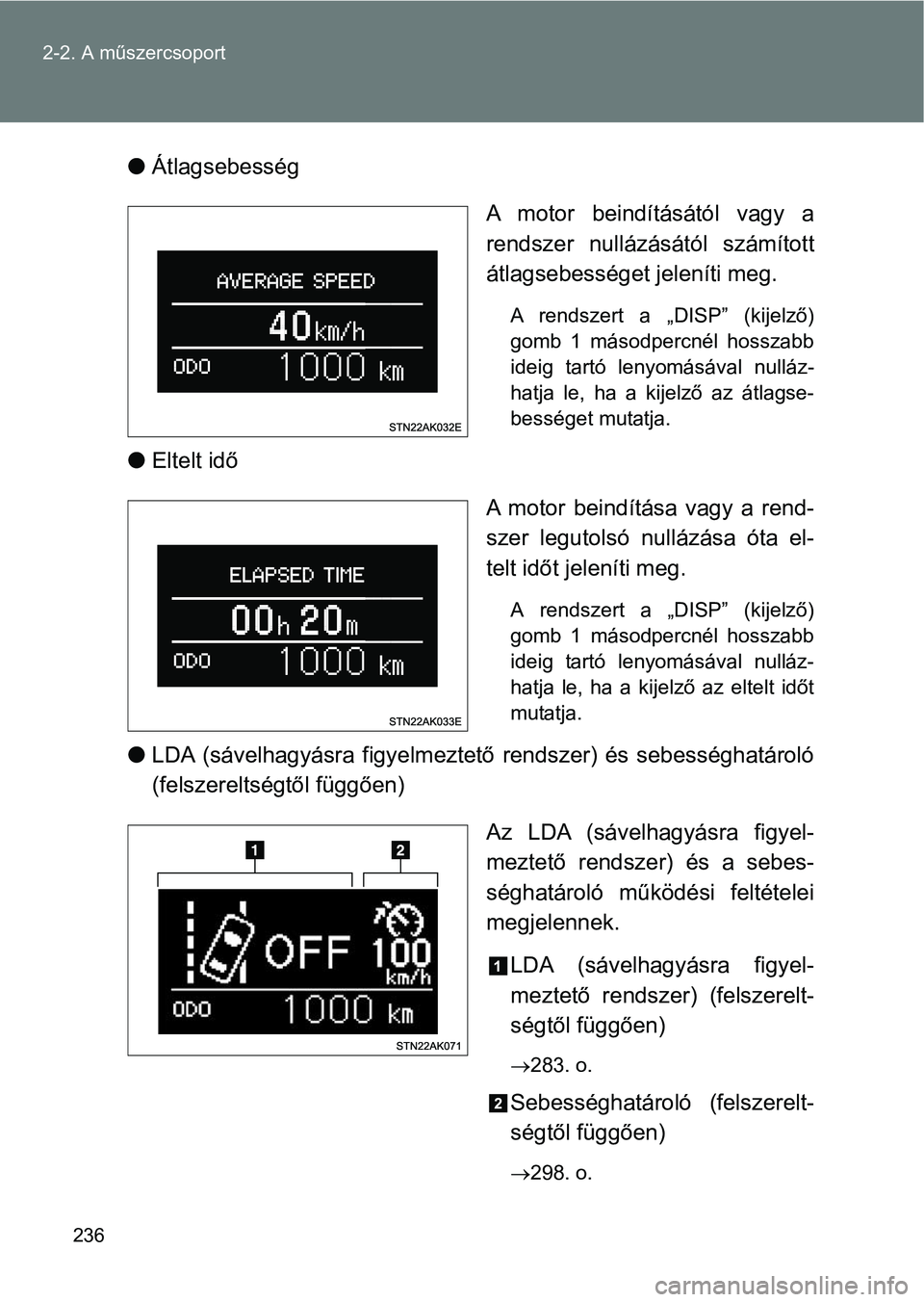 TOYOTA VERSO 2017 Kezelési útmutató (in Hungarian) 236
2-2. A műszercsoport
l
Átlagsebesség
A motor beindításától vagy a
rendszer nullázásától számított
átlagsebességet jeleníti meg.
A rendszert a „DISP” (kijelző)
gomb TOYOTA VERSO 2017 Kezelési útmutató (in Hungarian) 236
2-2. A műszercsoport
l
Átlagsebesség
A motor beindításától vagy a
rendszer nullázásától számított
átlagsebességet jeleníti meg.
A rendszert a „DISP” (kijelző)
gomb