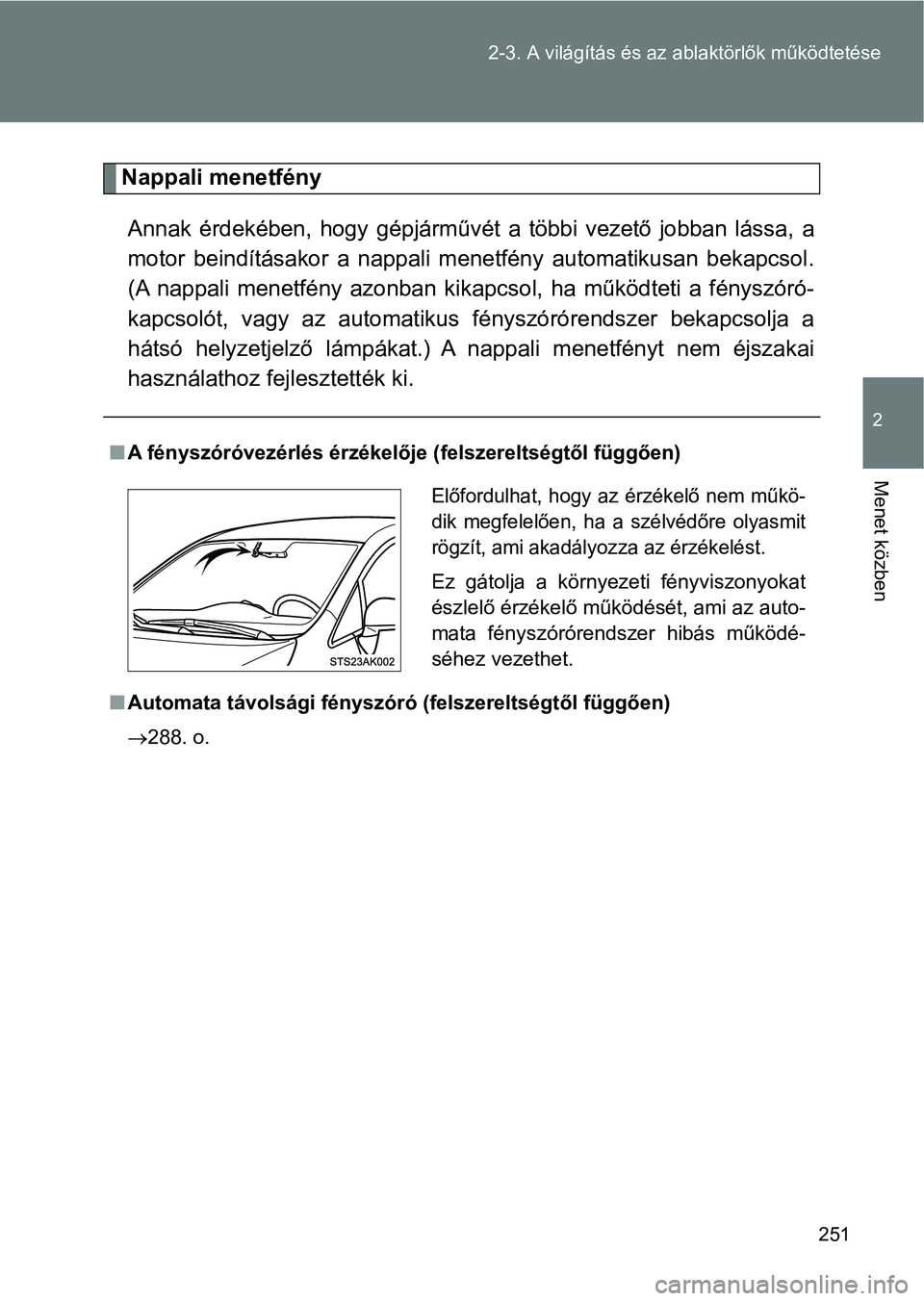 TOYOTA VERSO 2017  Kezelési útmutató (in Hungarian) 251
2-3. A világítás és az ablaktörlők működtetése
2
Menet közben
Nappali menetfény
Annak  érdekében,  hogy  gépjárművét  a  többi  vezető  jobban  lássa,  a
motor  beindításakor