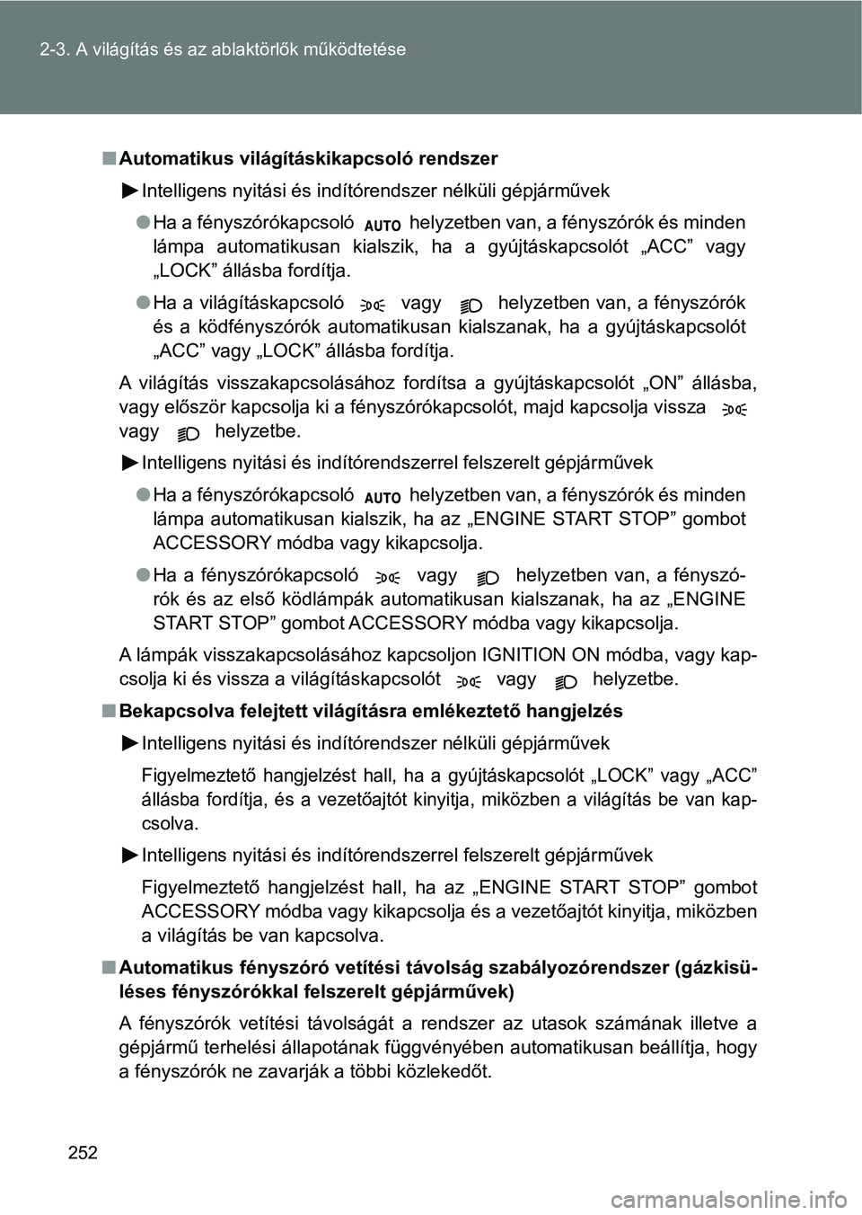 TOYOTA VERSO 2017  Kezelési útmutató (in Hungarian) 252
2-3. A világítás és az ab
laktörlők működtetése
nAutomatikus világításkikapcsoló rendszer
Intelligens nyitási és indítórendszer nélküli gépjárművek
l Ha a fényszórókapcsol