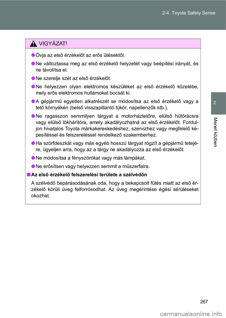 TOYOTA VERSO 2017  Kezelési útmutató (in Hungarian) 267
2-4. Toyota Safety Sense
2
Menet közben
VIGYÁZAT!
l
Óvja az első érzékelőt az erős ütésektől.
l Ne  változtassa  meg  az  első  érzékelő  helyzetét  vagy  beépítési  ir ányát
