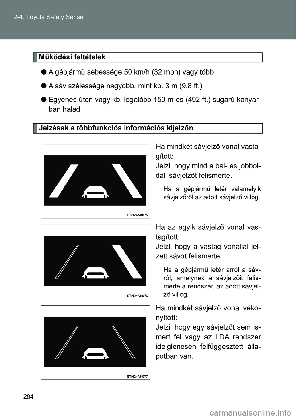TOYOTA VERSO 2017  Kezelési útmutató (in Hungarian) 284
2-4. Toyota Safety Sense
Működési feltételek
l A gépjármű sebessége 50 km/h (32 mph) vagy több
l A sáv szélessége nagyobb,  mint kb. 3 m (9,8 ft.)
l Egyenes úton vagy kb. legalább 15