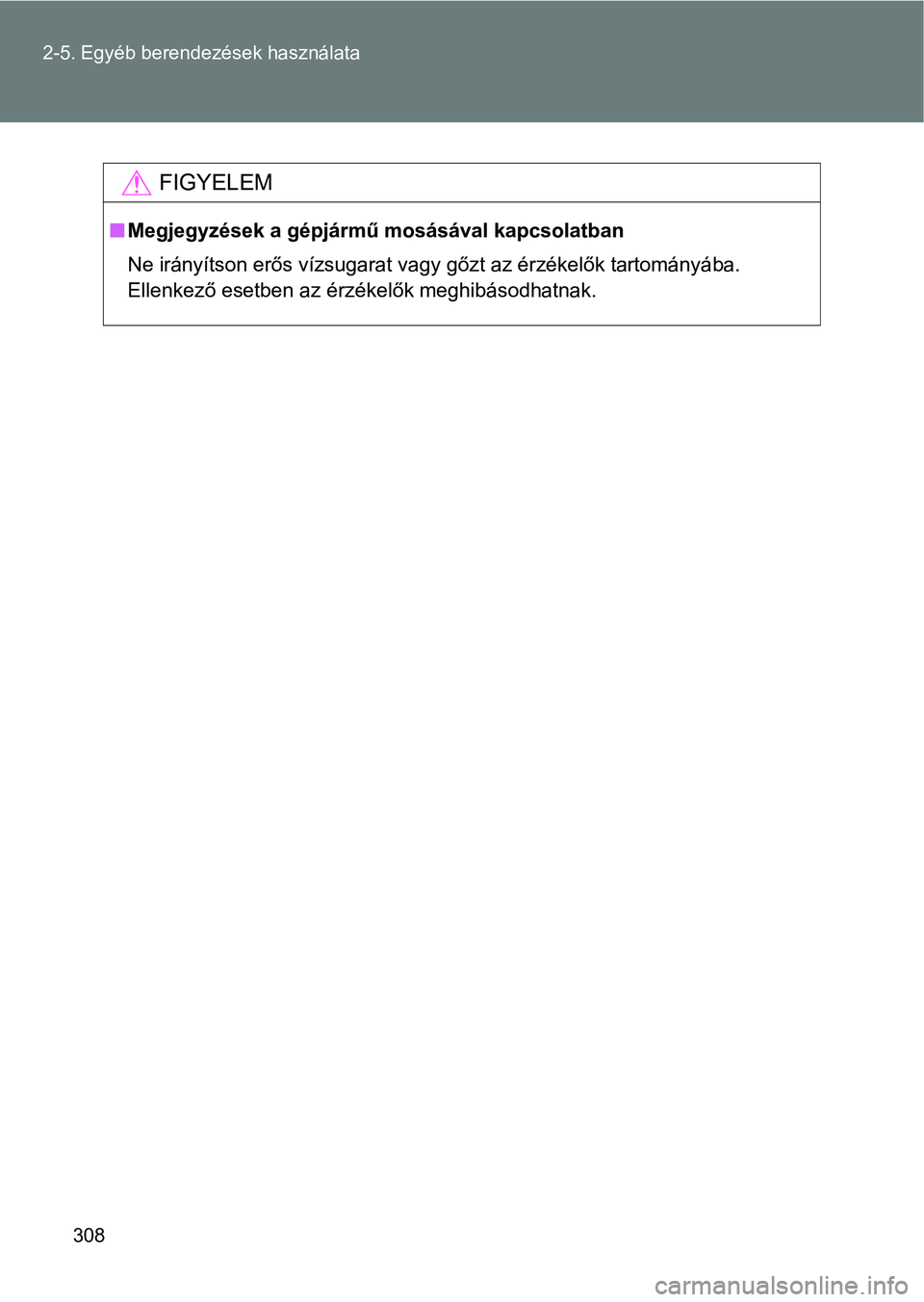 TOYOTA VERSO 2017  Kezelési útmutató (in Hungarian) 308
2-5. Egyéb berendezések használata
FIGYELEM
n
Megjegyzések a gépjármű mosásával kapcsolatban
Ne irányítson erős vízsugarat vagy gőzt az érzékelők tartományá ba.
Ellenkező esetb