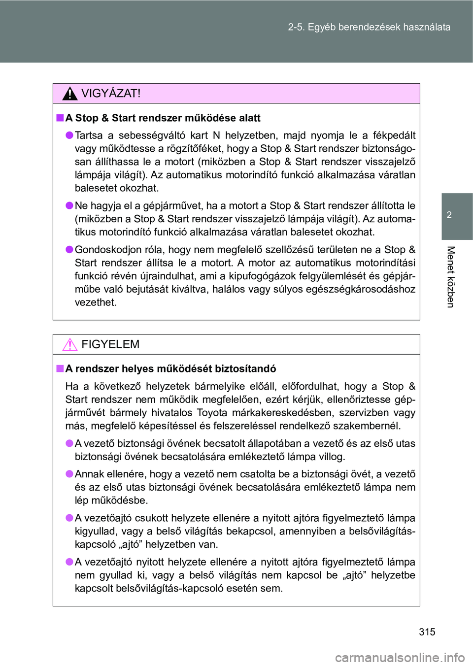 TOYOTA VERSO 2017 Kezelési útmutató (in Hungarian) 315
2-5. Egyéb berendezések használata
2
Menet közben
VIGYÁZAT!
n
A Stop & Start rendszer működése alatt
lTartsa a sebességváltó kart N helyzetben, majd nyomja le a fékp edált
v TOYOTA VERSO 2017 Kezelési útmutató (in Hungarian) 315
2-5. Egyéb berendezések használata
2
Menet közben
VIGYÁZAT!
n
A Stop & Start rendszer működése alatt
lTartsa a sebességváltó kart N helyzetben, majd nyomja le a fékp edált
v