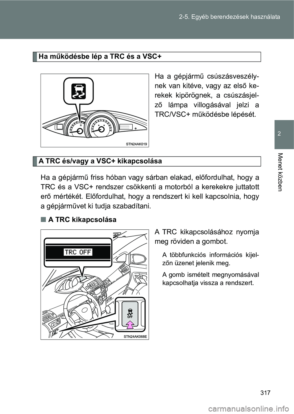 TOYOTA VERSO 2017 Kezelési útmutató (in Hungarian) 317
2-5. Egyéb berendezések használata
2
Menet közben
Ha működésbe lép a TRC és a VSC+
Ha a gépjármű csúszásveszély-
nek van kitéve, vagy az első ke-
rekek kipörögnek, a TOYOTA VERSO 2017 Kezelési útmutató (in Hungarian) 317
2-5. Egyéb berendezések használata
2
Menet közben
Ha működésbe lép a TRC és a VSC+
Ha a gépjármű csúszásveszély-
nek van kitéve, vagy az első ke-
rekek kipörögnek, a