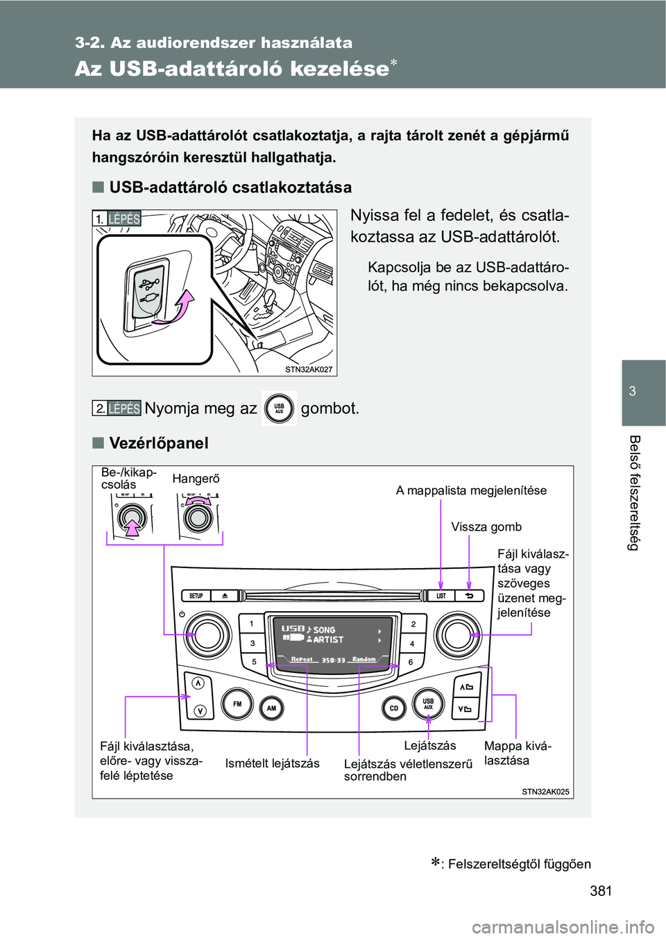TOYOTA VERSO 2017  Kezelési útmutató (in Hungarian) 381
3-2. Az audiorendszer használata
3
Belső felszereltség
Az USB-adattároló kezelése
: Felszereltségtől függően
Ha  az  USB-adattárolót  csatlakoztatja,  a  rajta  tárolt  zenét  