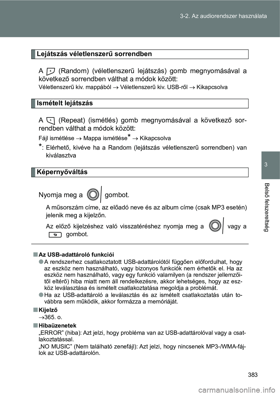 TOYOTA VERSO 2017  Kezelési útmutató (in Hungarian) 383
3-2. Az audiorendszer használata
3
Belső felszereltség
Lejátszás véletlenszerű sorrendben
A    (Random)  (véletlenszerű  lejátszás)  gomb  megnyomásával  a
következő sorrendben vál