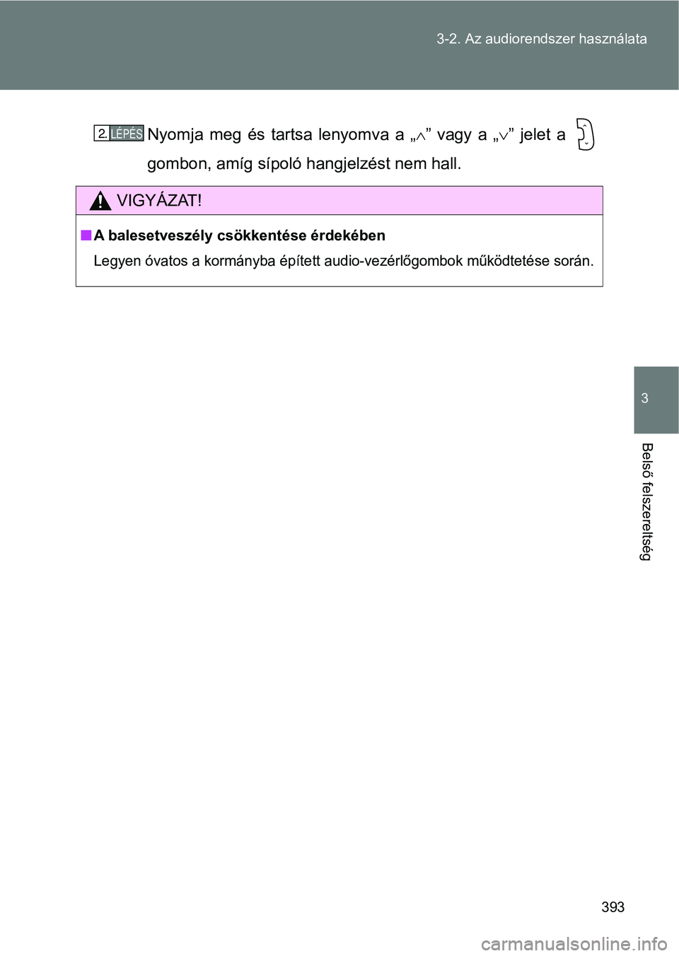 TOYOTA VERSO 2017  Kezelési útmutató (in Hungarian) 393
3-2. Az audiorendszer használata
3
Belső felszereltség
Nyomja  meg  és  tartsa  lenyomva  a  „
” vagy a „ ”  jelet  a 
gombon, amíg sípoló  hangjelzést nem hall.
VIGYÁZAT!
n