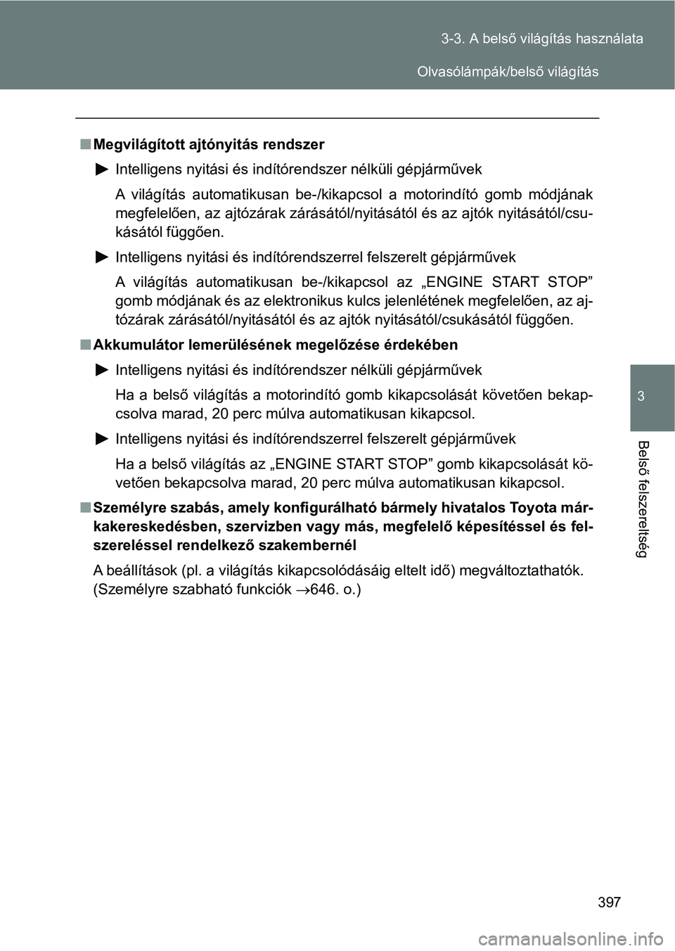 TOYOTA VERSO 2017 Kezelési útmutató (in Hungarian) 397
3-3. A belső világítás használata
3
Belső felszereltség
n
Megvilágított ajtónyitás rendszer
Intelligens nyitási és indítórendszer nélküli gépjárművek
A világítás automatik TOYOTA VERSO 2017 Kezelési útmutató (in Hungarian) 397
3-3. A belső világítás használata
3
Belső felszereltség
n
Megvilágított ajtónyitás rendszer
Intelligens nyitási és indítórendszer nélküli gépjárművek
A világítás automatik