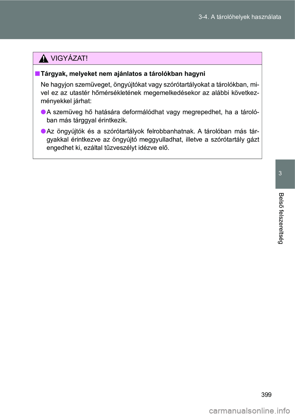 TOYOTA VERSO 2017  Kezelési útmutató (in Hungarian) 399
3-4. A tárolóhelyek használata
3
Belső felszereltség
VIGYÁZAT!
n
Tárgyak, melyeket nem ajánlatos a tárolókban hagyni
Ne hagyjon szemüveget, öngyújtókat vagy szórótartályokat a tá