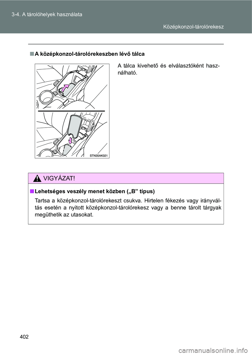 TOYOTA VERSO 2017  Kezelési útmutató (in Hungarian) 402
3-4. A tárolóhelyek használata
n
A középkonzol-tárolórekeszben lévő tálca
VIGYÁZAT!
nLehetséges veszély menet közben („B” típus)
Tartsa  a  középkonzol-tárolórekeszt  csukva